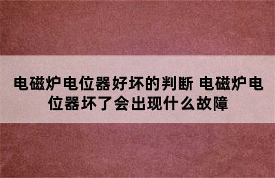 电磁炉电位器好坏的判断 电磁炉电位器坏了会出现什么故障